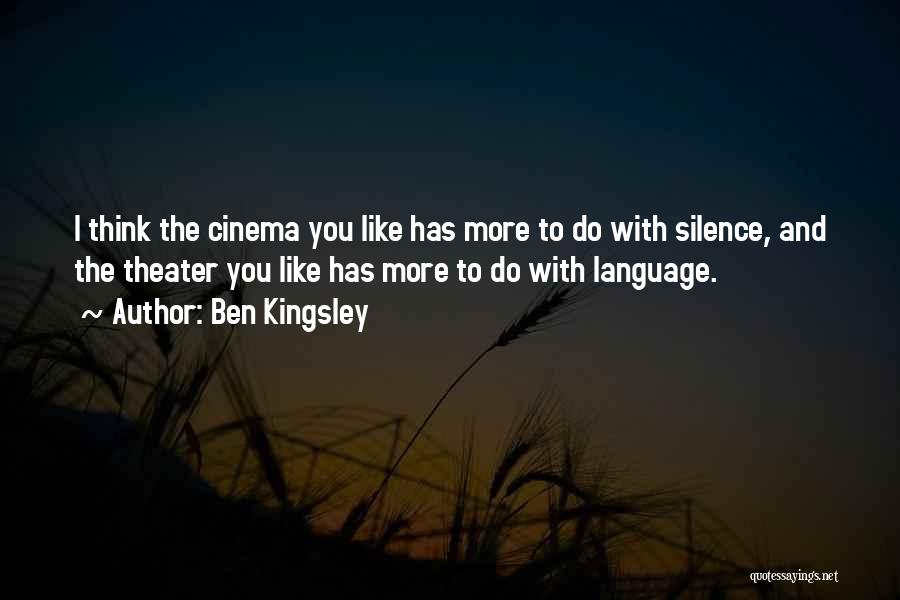 Ben Kingsley Quotes: I Think The Cinema You Like Has More To Do With Silence, And The Theater You Like Has More To