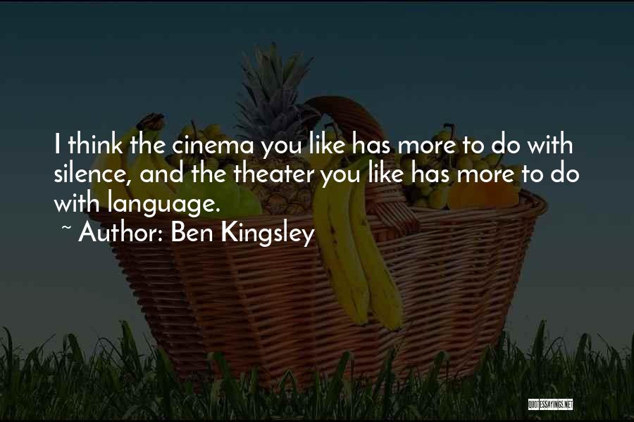 Ben Kingsley Quotes: I Think The Cinema You Like Has More To Do With Silence, And The Theater You Like Has More To