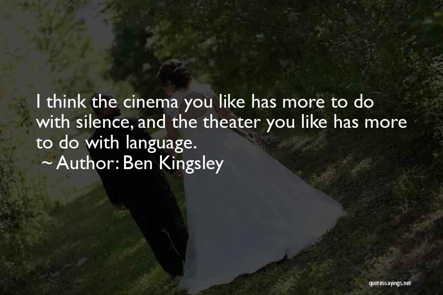 Ben Kingsley Quotes: I Think The Cinema You Like Has More To Do With Silence, And The Theater You Like Has More To