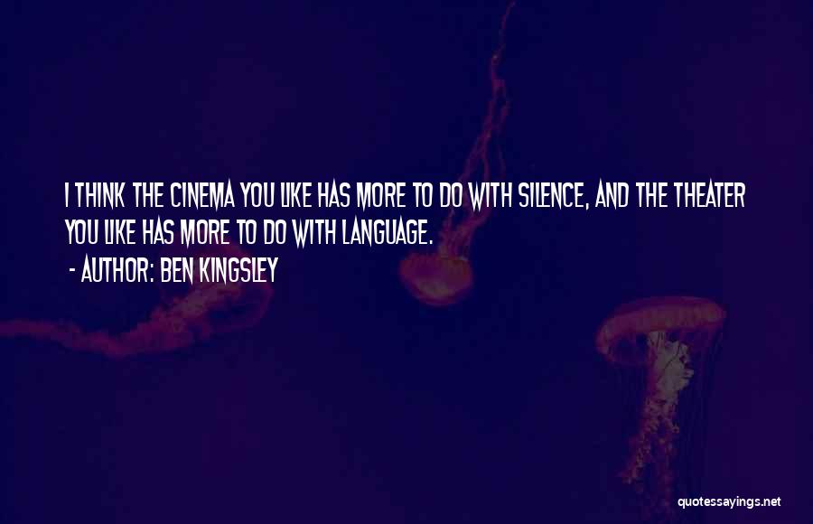 Ben Kingsley Quotes: I Think The Cinema You Like Has More To Do With Silence, And The Theater You Like Has More To