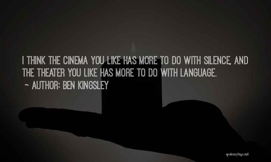 Ben Kingsley Quotes: I Think The Cinema You Like Has More To Do With Silence, And The Theater You Like Has More To