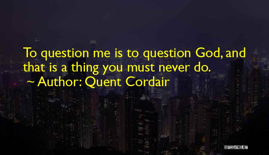 Quent Cordair Quotes: To Question Me Is To Question God, And That Is A Thing You Must Never Do.
