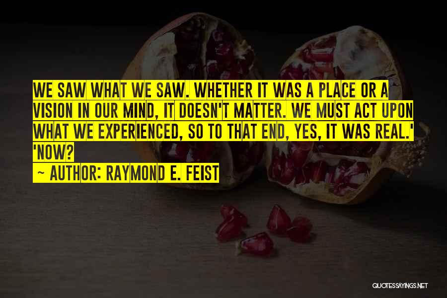 Raymond E. Feist Quotes: We Saw What We Saw. Whether It Was A Place Or A Vision In Our Mind, It Doesn't Matter. We