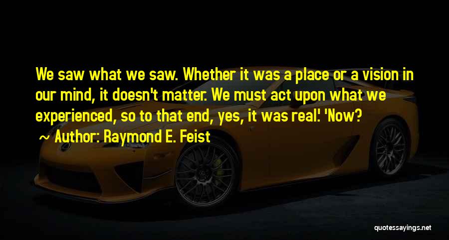 Raymond E. Feist Quotes: We Saw What We Saw. Whether It Was A Place Or A Vision In Our Mind, It Doesn't Matter. We