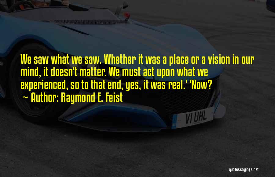 Raymond E. Feist Quotes: We Saw What We Saw. Whether It Was A Place Or A Vision In Our Mind, It Doesn't Matter. We