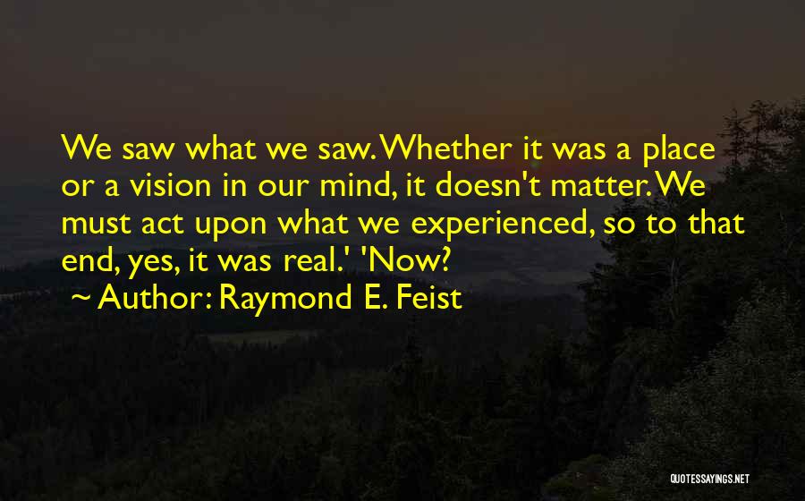 Raymond E. Feist Quotes: We Saw What We Saw. Whether It Was A Place Or A Vision In Our Mind, It Doesn't Matter. We