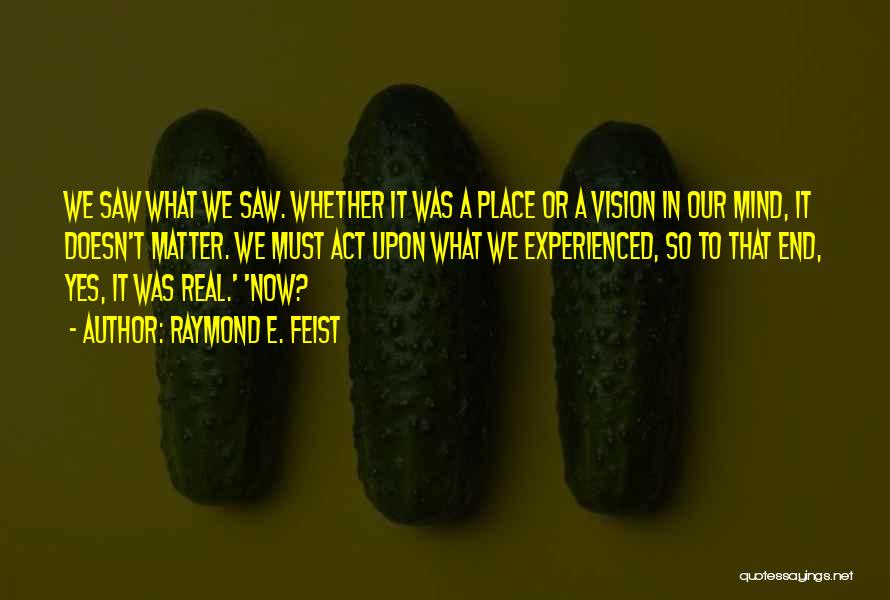 Raymond E. Feist Quotes: We Saw What We Saw. Whether It Was A Place Or A Vision In Our Mind, It Doesn't Matter. We