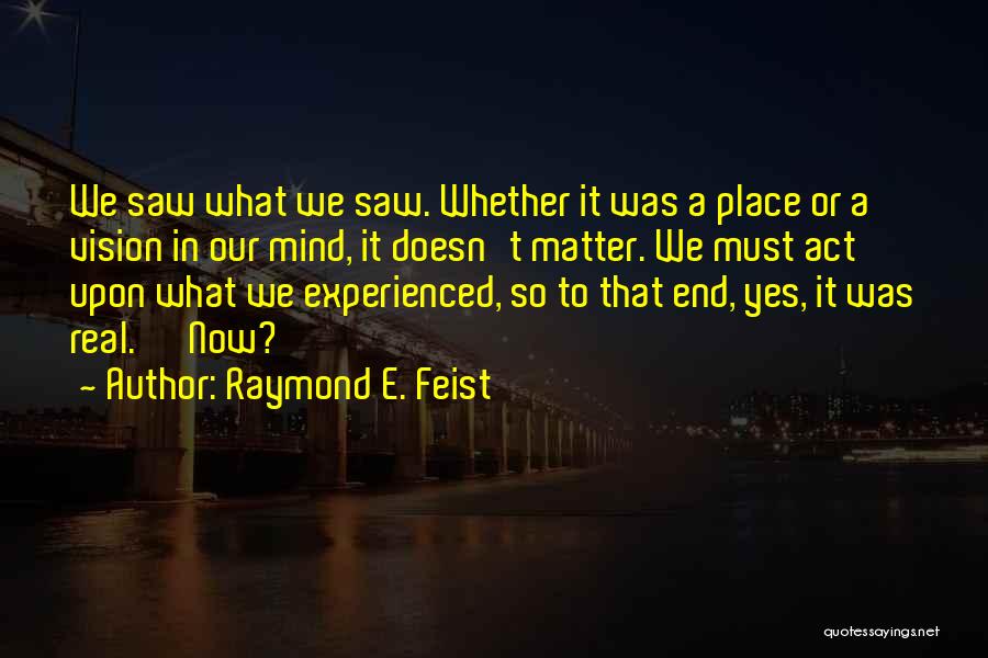 Raymond E. Feist Quotes: We Saw What We Saw. Whether It Was A Place Or A Vision In Our Mind, It Doesn't Matter. We