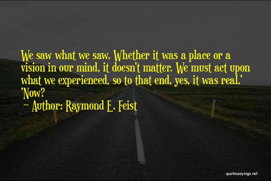Raymond E. Feist Quotes: We Saw What We Saw. Whether It Was A Place Or A Vision In Our Mind, It Doesn't Matter. We