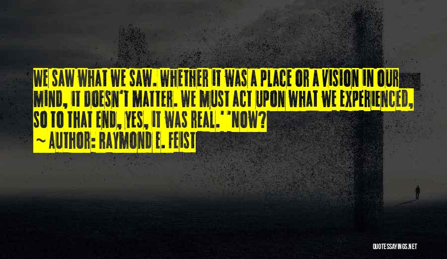 Raymond E. Feist Quotes: We Saw What We Saw. Whether It Was A Place Or A Vision In Our Mind, It Doesn't Matter. We