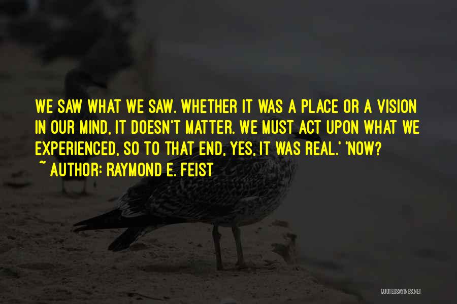 Raymond E. Feist Quotes: We Saw What We Saw. Whether It Was A Place Or A Vision In Our Mind, It Doesn't Matter. We