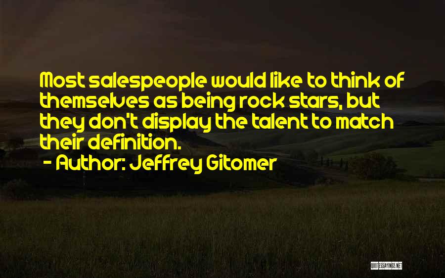 Jeffrey Gitomer Quotes: Most Salespeople Would Like To Think Of Themselves As Being Rock Stars, But They Don't Display The Talent To Match