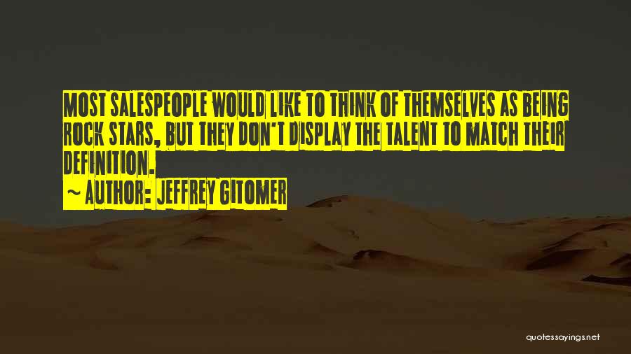 Jeffrey Gitomer Quotes: Most Salespeople Would Like To Think Of Themselves As Being Rock Stars, But They Don't Display The Talent To Match