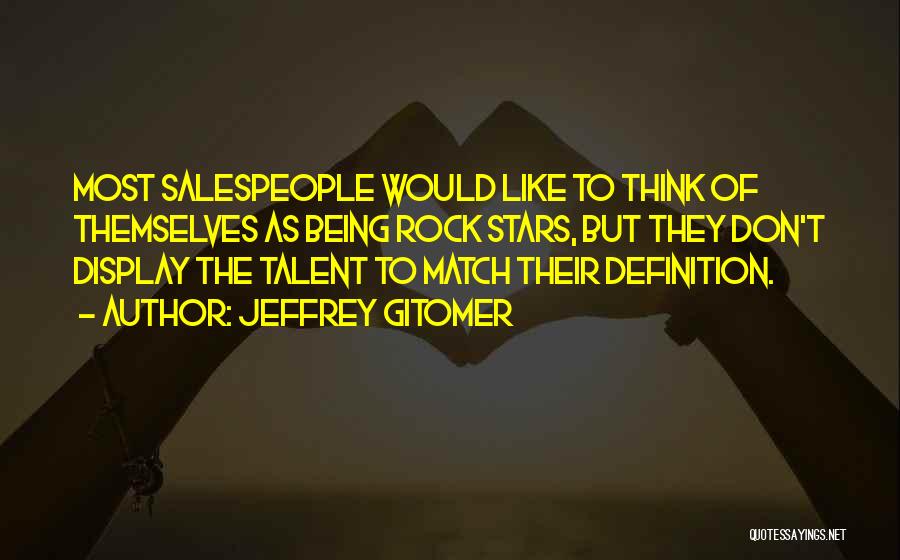 Jeffrey Gitomer Quotes: Most Salespeople Would Like To Think Of Themselves As Being Rock Stars, But They Don't Display The Talent To Match