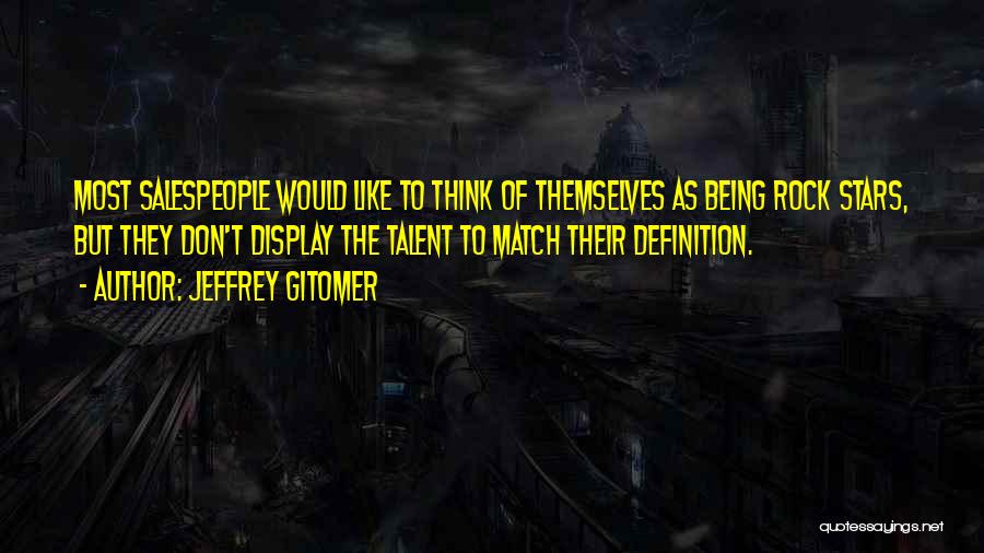 Jeffrey Gitomer Quotes: Most Salespeople Would Like To Think Of Themselves As Being Rock Stars, But They Don't Display The Talent To Match