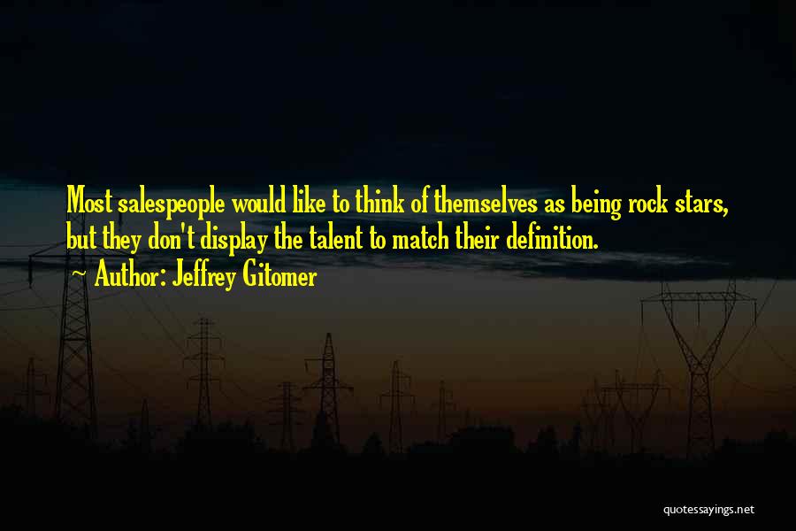Jeffrey Gitomer Quotes: Most Salespeople Would Like To Think Of Themselves As Being Rock Stars, But They Don't Display The Talent To Match