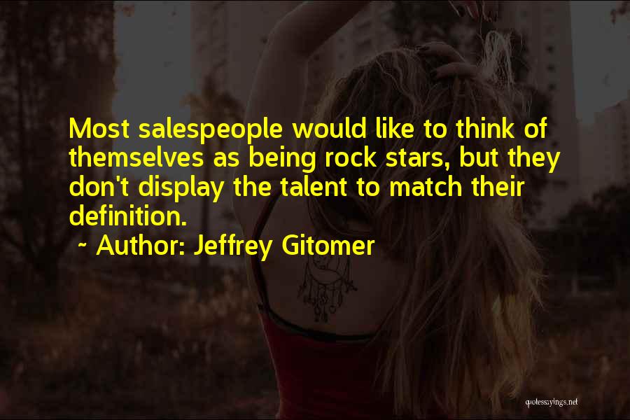 Jeffrey Gitomer Quotes: Most Salespeople Would Like To Think Of Themselves As Being Rock Stars, But They Don't Display The Talent To Match