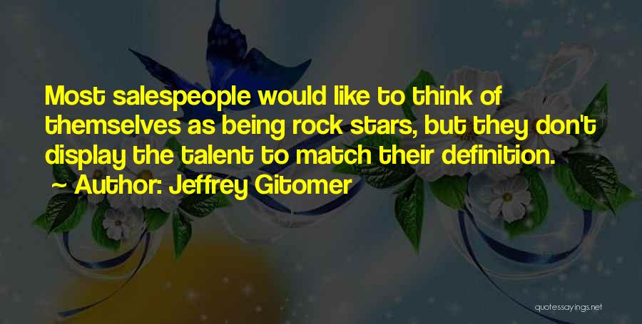 Jeffrey Gitomer Quotes: Most Salespeople Would Like To Think Of Themselves As Being Rock Stars, But They Don't Display The Talent To Match