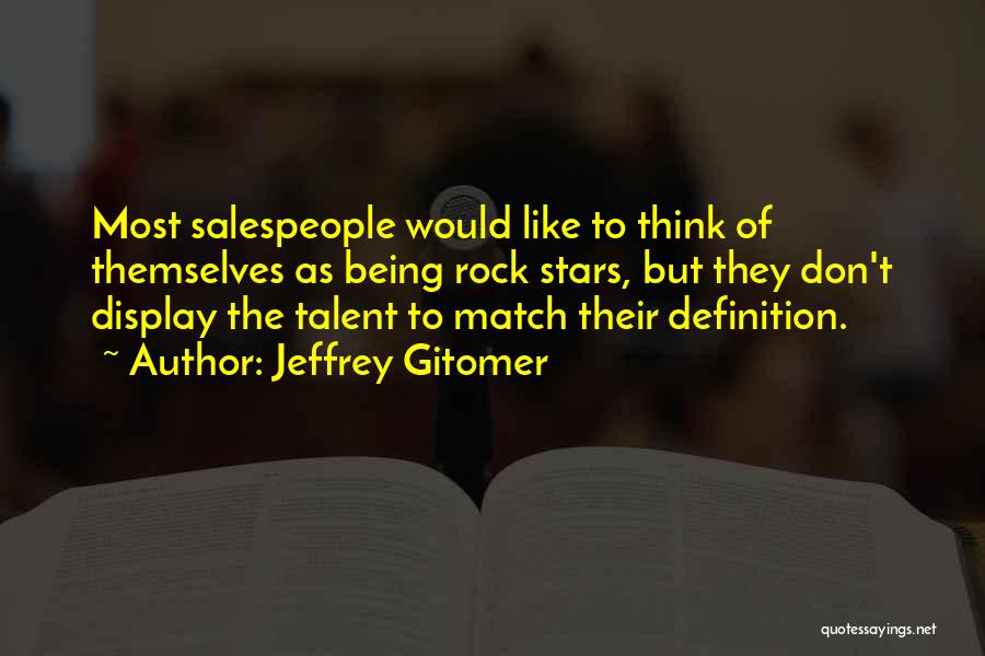 Jeffrey Gitomer Quotes: Most Salespeople Would Like To Think Of Themselves As Being Rock Stars, But They Don't Display The Talent To Match