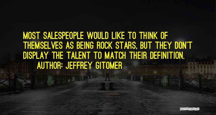 Jeffrey Gitomer Quotes: Most Salespeople Would Like To Think Of Themselves As Being Rock Stars, But They Don't Display The Talent To Match