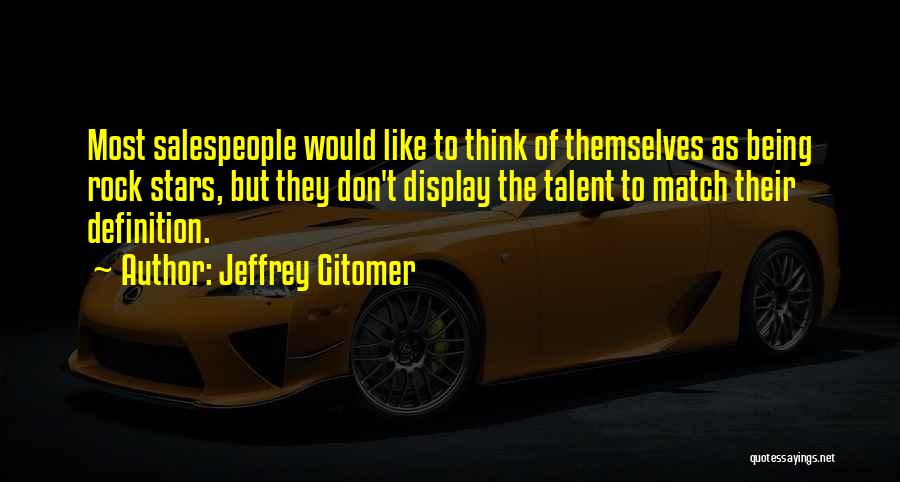 Jeffrey Gitomer Quotes: Most Salespeople Would Like To Think Of Themselves As Being Rock Stars, But They Don't Display The Talent To Match