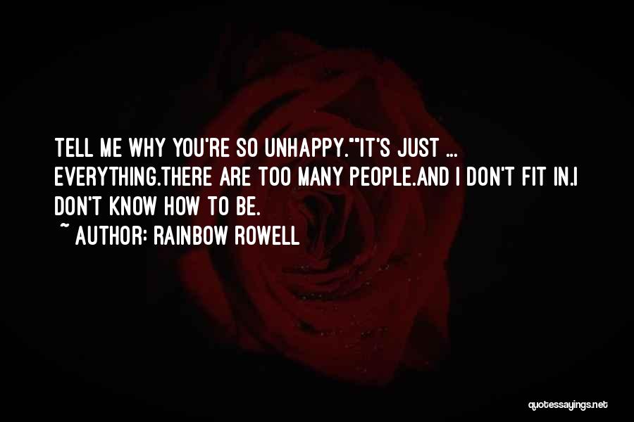 Rainbow Rowell Quotes: Tell Me Why You're So Unhappy.it's Just ... Everything.there Are Too Many People.and I Don't Fit In.i Don't Know How