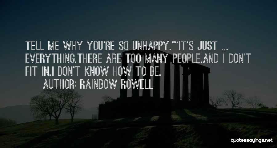 Rainbow Rowell Quotes: Tell Me Why You're So Unhappy.it's Just ... Everything.there Are Too Many People.and I Don't Fit In.i Don't Know How