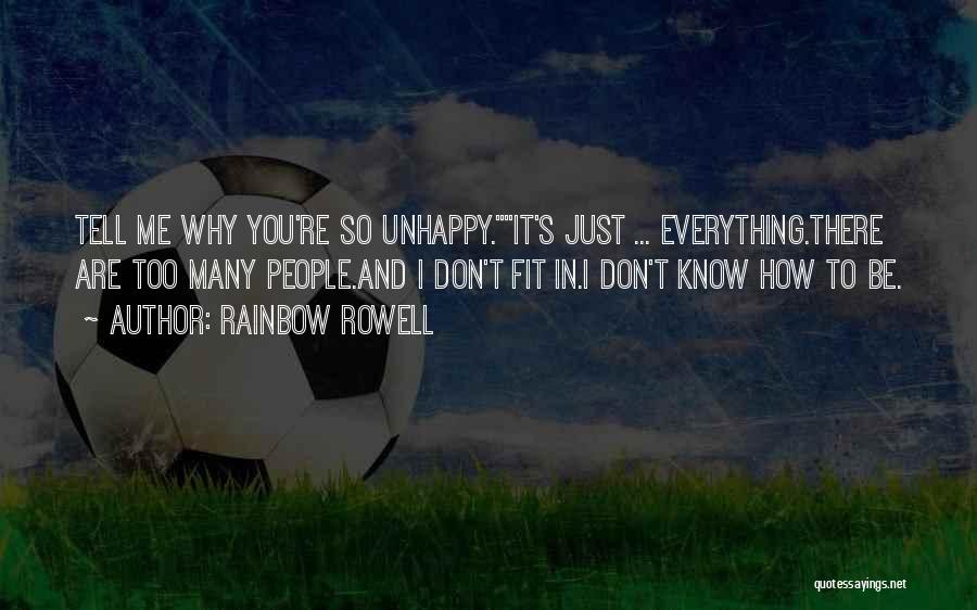 Rainbow Rowell Quotes: Tell Me Why You're So Unhappy.it's Just ... Everything.there Are Too Many People.and I Don't Fit In.i Don't Know How