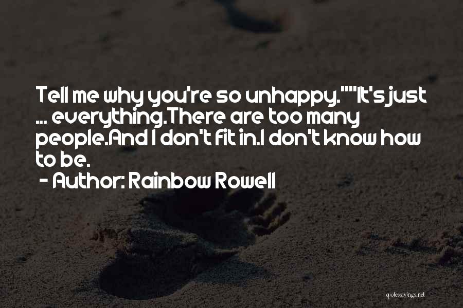 Rainbow Rowell Quotes: Tell Me Why You're So Unhappy.it's Just ... Everything.there Are Too Many People.and I Don't Fit In.i Don't Know How