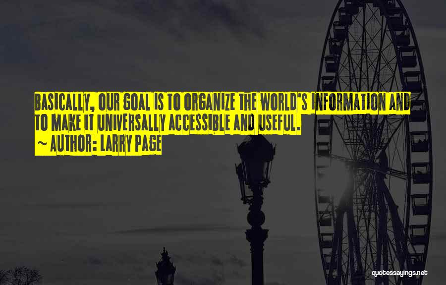 Larry Page Quotes: Basically, Our Goal Is To Organize The World's Information And To Make It Universally Accessible And Useful.