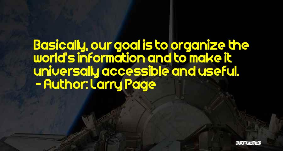 Larry Page Quotes: Basically, Our Goal Is To Organize The World's Information And To Make It Universally Accessible And Useful.
