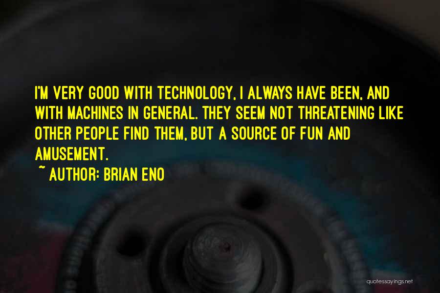 Brian Eno Quotes: I'm Very Good With Technology, I Always Have Been, And With Machines In General. They Seem Not Threatening Like Other