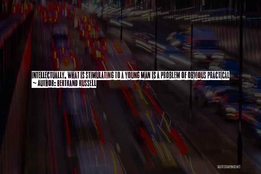 Bertrand Russell Quotes: Intellectually, What Is Stimulating To A Young Man Is A Problem Of Obvious Practical Importance. A Young Man Learning Economics,