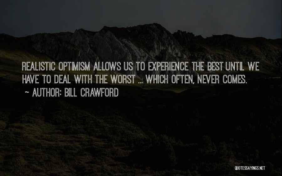 Bill Crawford Quotes: Realistic Optimism Allows Us To Experience The Best Until We Have To Deal With The Worst ... Which Often, Never