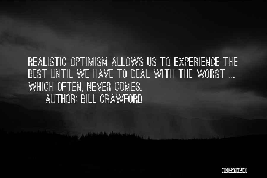 Bill Crawford Quotes: Realistic Optimism Allows Us To Experience The Best Until We Have To Deal With The Worst ... Which Often, Never