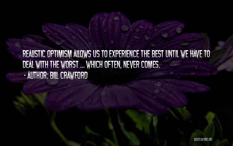 Bill Crawford Quotes: Realistic Optimism Allows Us To Experience The Best Until We Have To Deal With The Worst ... Which Often, Never