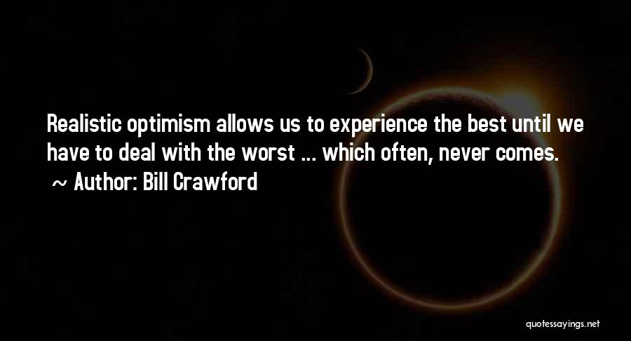 Bill Crawford Quotes: Realistic Optimism Allows Us To Experience The Best Until We Have To Deal With The Worst ... Which Often, Never