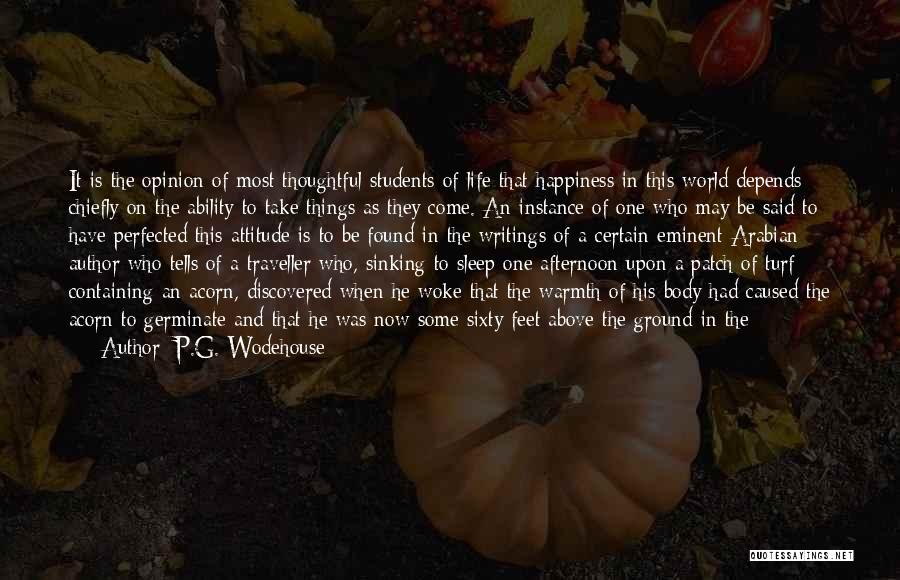 P.G. Wodehouse Quotes: It Is The Opinion Of Most Thoughtful Students Of Life That Happiness In This World Depends Chiefly On The Ability