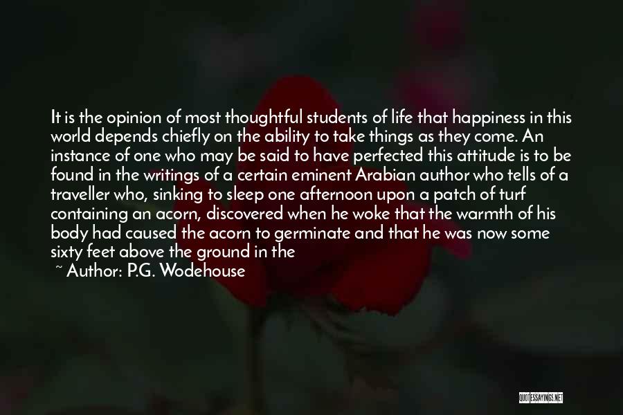P.G. Wodehouse Quotes: It Is The Opinion Of Most Thoughtful Students Of Life That Happiness In This World Depends Chiefly On The Ability