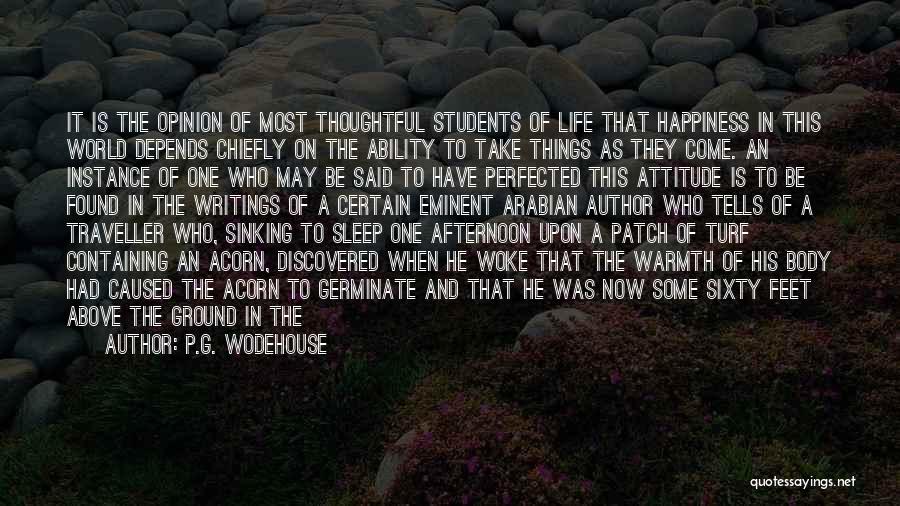 P.G. Wodehouse Quotes: It Is The Opinion Of Most Thoughtful Students Of Life That Happiness In This World Depends Chiefly On The Ability