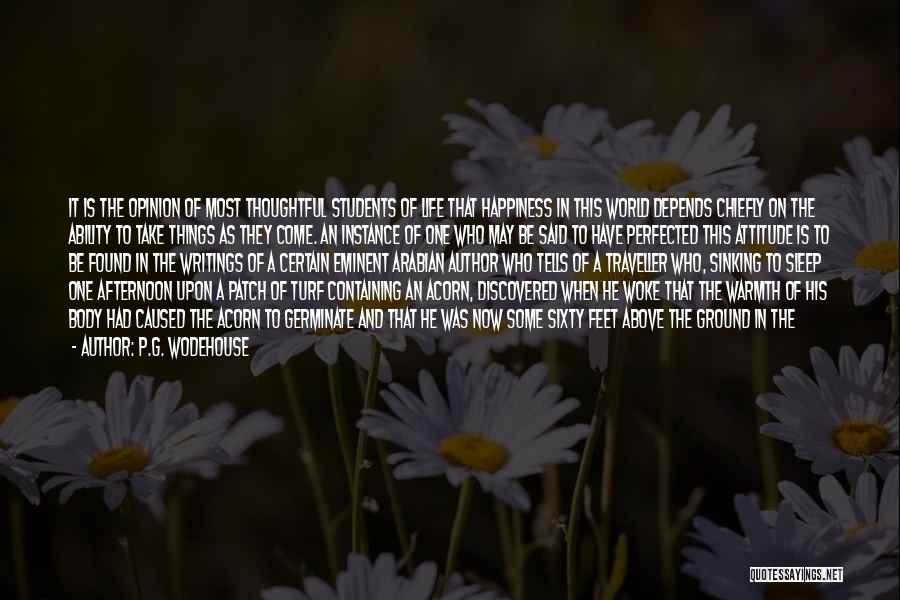 P.G. Wodehouse Quotes: It Is The Opinion Of Most Thoughtful Students Of Life That Happiness In This World Depends Chiefly On The Ability