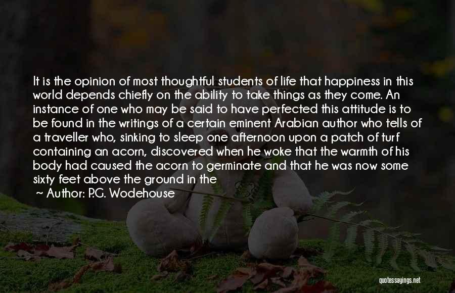 P.G. Wodehouse Quotes: It Is The Opinion Of Most Thoughtful Students Of Life That Happiness In This World Depends Chiefly On The Ability