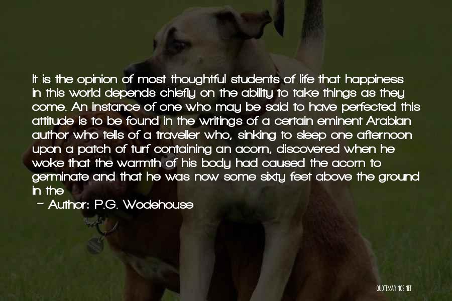 P.G. Wodehouse Quotes: It Is The Opinion Of Most Thoughtful Students Of Life That Happiness In This World Depends Chiefly On The Ability