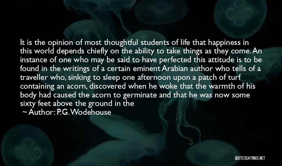 P.G. Wodehouse Quotes: It Is The Opinion Of Most Thoughtful Students Of Life That Happiness In This World Depends Chiefly On The Ability