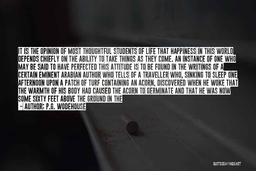 P.G. Wodehouse Quotes: It Is The Opinion Of Most Thoughtful Students Of Life That Happiness In This World Depends Chiefly On The Ability