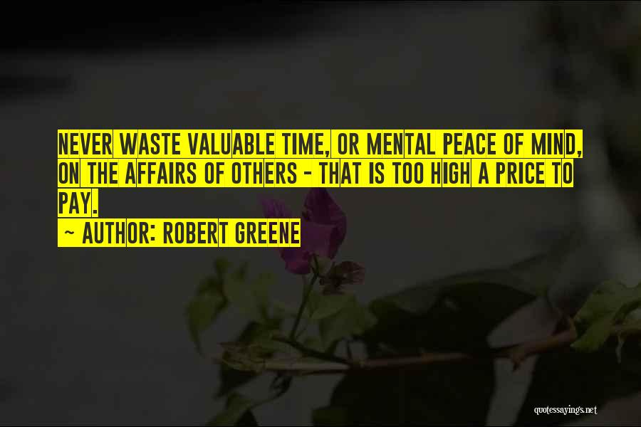 Robert Greene Quotes: Never Waste Valuable Time, Or Mental Peace Of Mind, On The Affairs Of Others - That Is Too High A