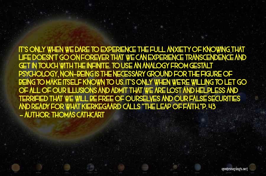 Thomas Cathcart Quotes: It's Only When We Dare To Experience The Full Anxiety Of Knowing That Life Doesn't Go On Forever That We