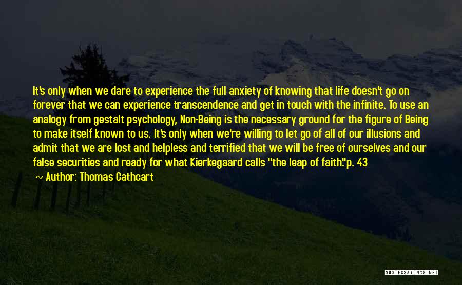 Thomas Cathcart Quotes: It's Only When We Dare To Experience The Full Anxiety Of Knowing That Life Doesn't Go On Forever That We