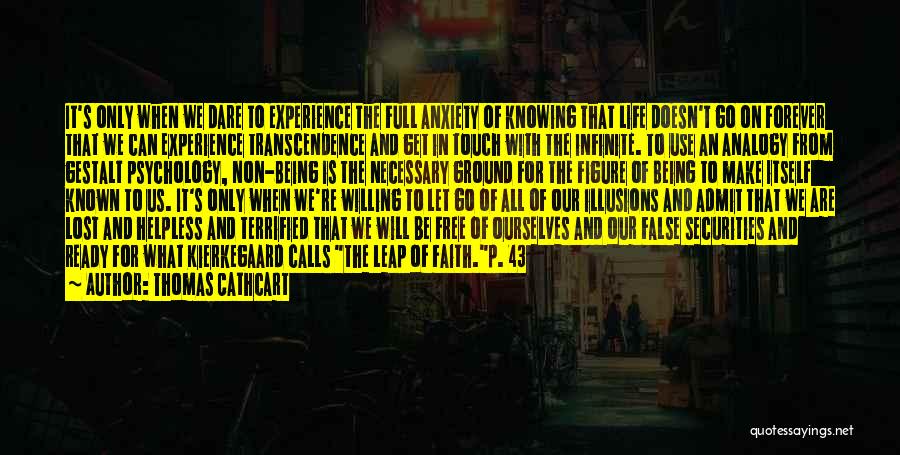 Thomas Cathcart Quotes: It's Only When We Dare To Experience The Full Anxiety Of Knowing That Life Doesn't Go On Forever That We