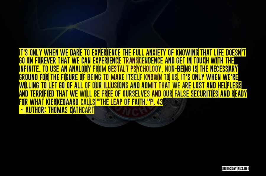 Thomas Cathcart Quotes: It's Only When We Dare To Experience The Full Anxiety Of Knowing That Life Doesn't Go On Forever That We